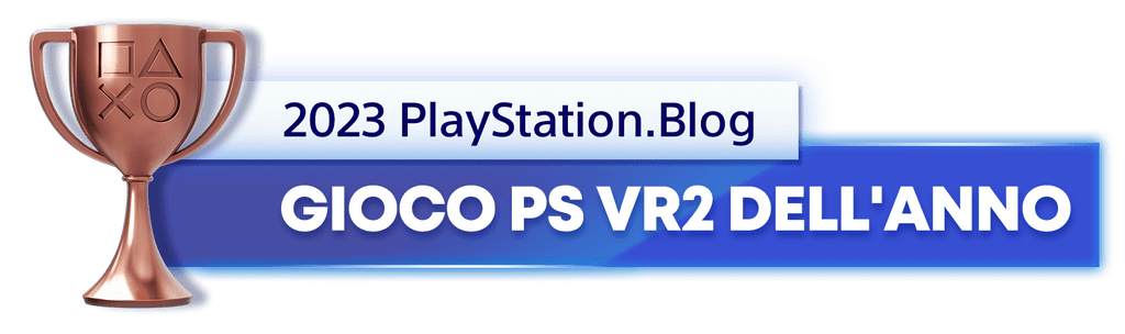 Vincitore del trofeo bronzo per il titolo di Gioco PS VR2 dell'anno 2023 del PlayStation.Blog